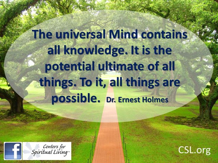 Quote from Dr. Ernest Holmes "the universal mind contains all knowledge. It is the potential ultimate of all things. To it, all things are possible."